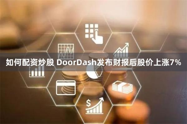 如何配资炒股 DoorDash发布财报后股价上涨7%