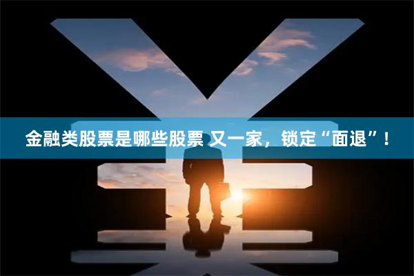 金融类股票是哪些股票 又一家，锁定“面退”！