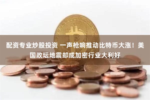 配资专业炒股投资 一声枪响推动比特币大涨！美国政坛地震却成加密行业大利好