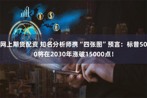 网上期货配资 知名分析师携“四张图”预言：标普500将在2030年涨破15000点！