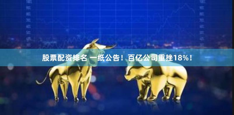 股票配资排名 一纸公告！百亿公司重挫18%！