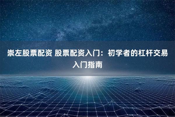 崇左股票配资 股票配资入门：初学者的杠杆交易入门指南