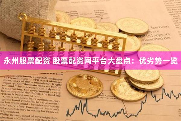 永州股票配资 股票配资网平台大盘点：优劣势一览