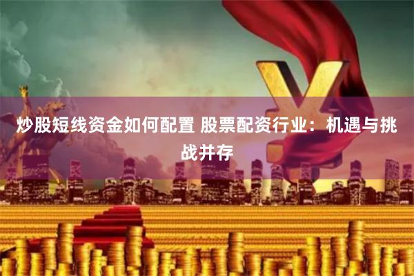 炒股短线资金如何配置 股票配资行业：机遇与挑战并存