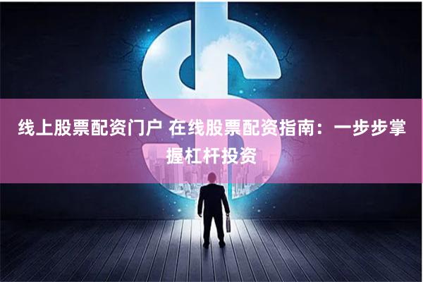 线上股票配资门户 在线股票配资指南：一步步掌握杠杆投资