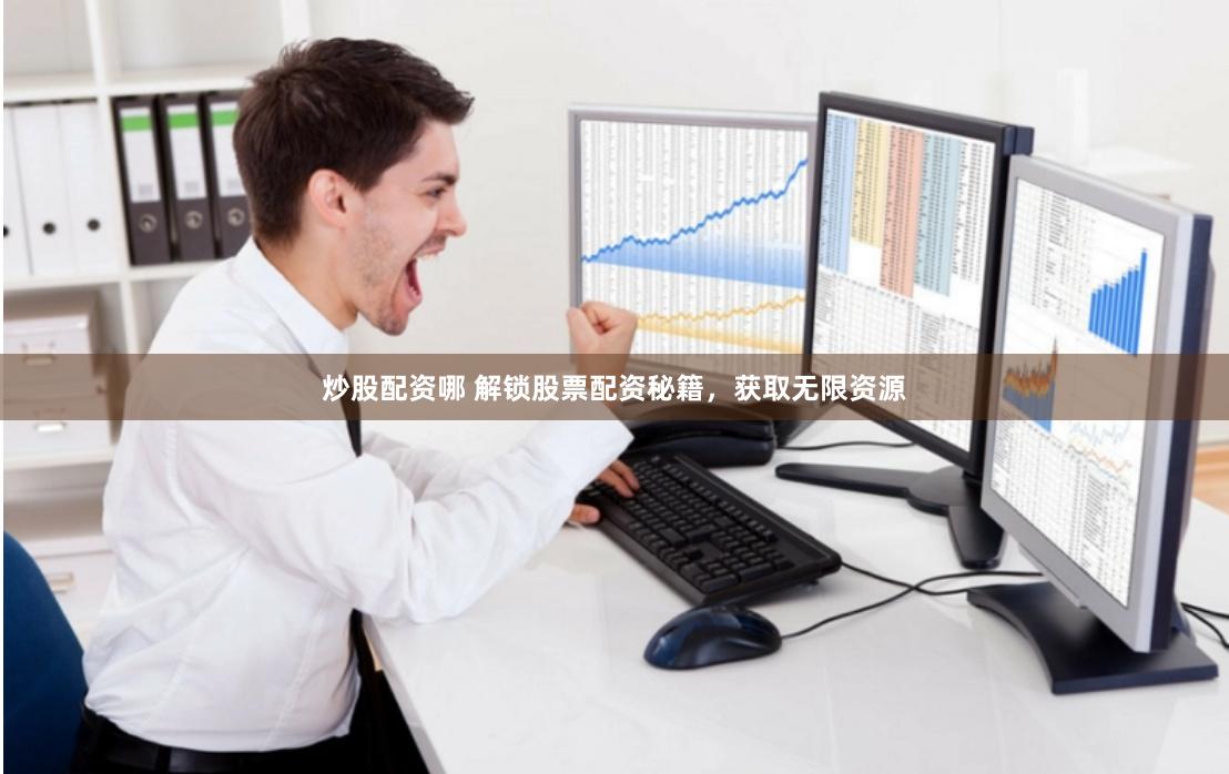 炒股配资哪 解锁股票配资秘籍，获取无限资源